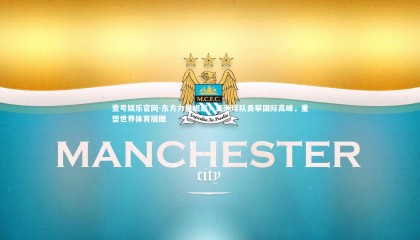 壹号娱乐官网-东方力量崛起！亚洲球队勇攀国际高峰，重塑世界体育版图