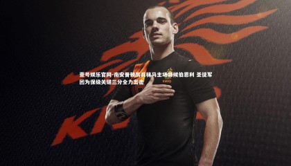 壹号娱乐官网-南安普顿厉兵秣马主场静候伯恩利 圣徒军团为保级关键三分全力出击