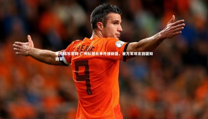 壹号娱乐官网-广州队憾负单外援新疆，崔万军坦言回疆如回家