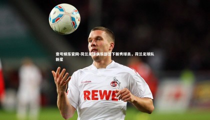 壹号娱乐官网-荷兰足球俱乐部签下新秀球员，荷兰足球队新星