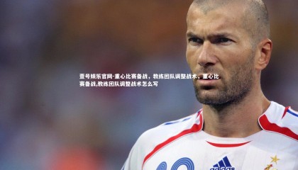 壹号娱乐官网-重心比赛备战，教练团队调整战术，重心比赛备战,教练团队调整战术怎么写