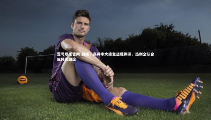 壹号娱乐官网-英媒，高井幸大康复进程停滞，热刺全队合练持续缺席