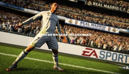 壹号娱乐官网-胜利之路漫漫，球队团结拼搏向前进