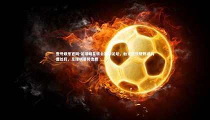 壹号娱乐官网-足球明星转会轰动足坛，触犯道德规则或将遭处罚，足球明星转会费