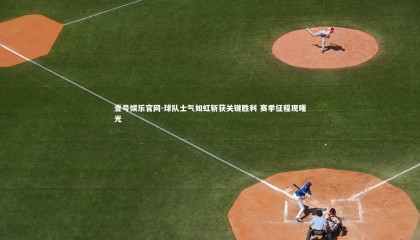 壹号娱乐官网-球队士气如虹斩获关键胜利 赛季征程现曙光