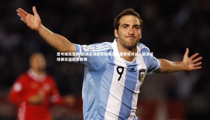 壹号娱乐官网-欧洲足球冠军联赛淘汰赛即将开战，欧洲足球俱乐部冠军联赛