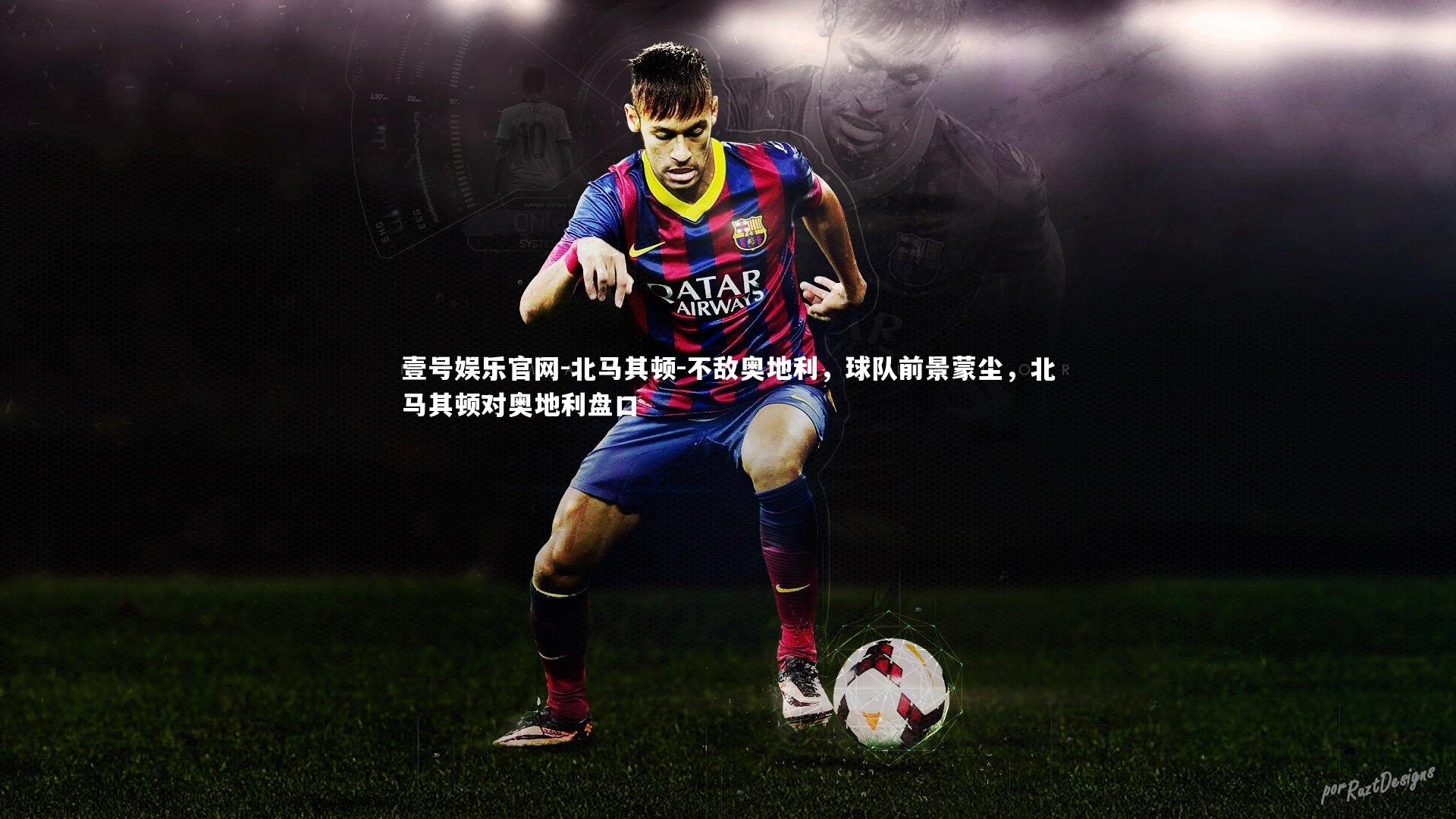 北马其顿-不敌奥地利,球队前景蒙尘,北马其顿对奥地利盘口