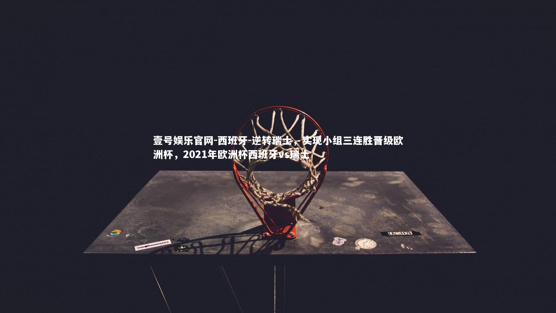 西班牙-逆转瑞士,实现小组三连胜晋级欧洲杯,2021年欧洲杯西班牙vs瑞士