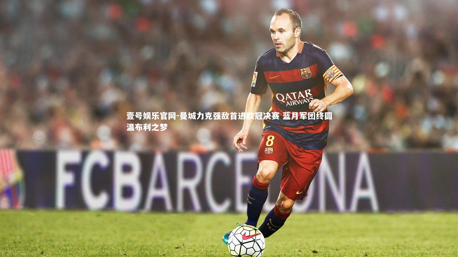 曼城力克强敌首进欧冠决赛 蓝月军团终圆温布利之梦