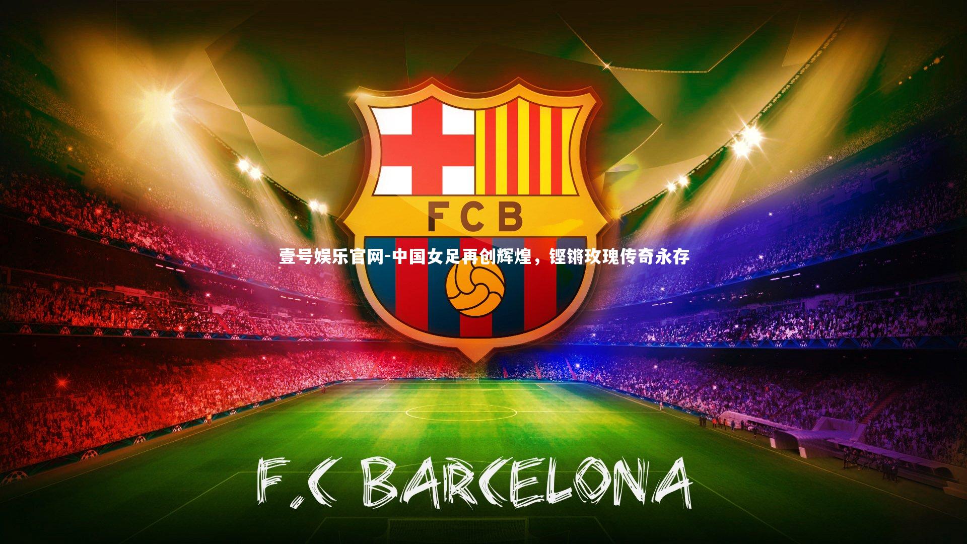 中国女足再创辉煌，铿锵玫瑰传奇永存